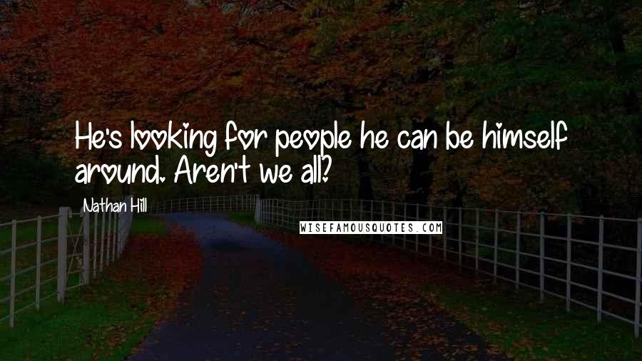 Nathan Hill Quotes: He's looking for people he can be himself around. Aren't we all?