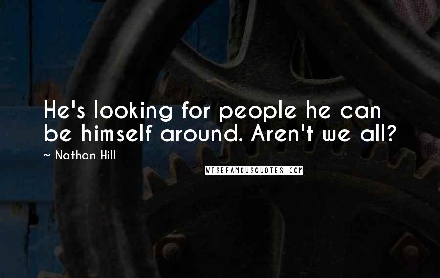Nathan Hill Quotes: He's looking for people he can be himself around. Aren't we all?