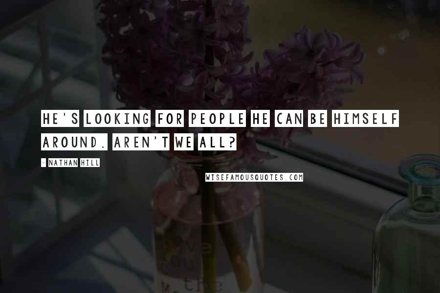 Nathan Hill Quotes: He's looking for people he can be himself around. Aren't we all?