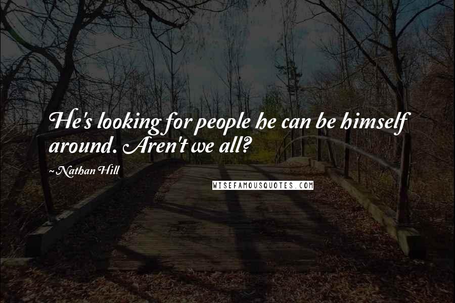 Nathan Hill Quotes: He's looking for people he can be himself around. Aren't we all?