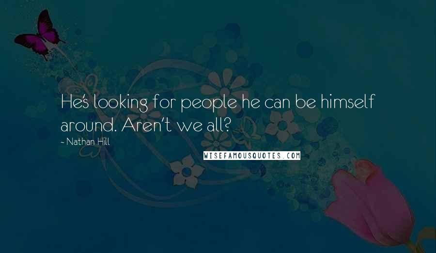 Nathan Hill Quotes: He's looking for people he can be himself around. Aren't we all?