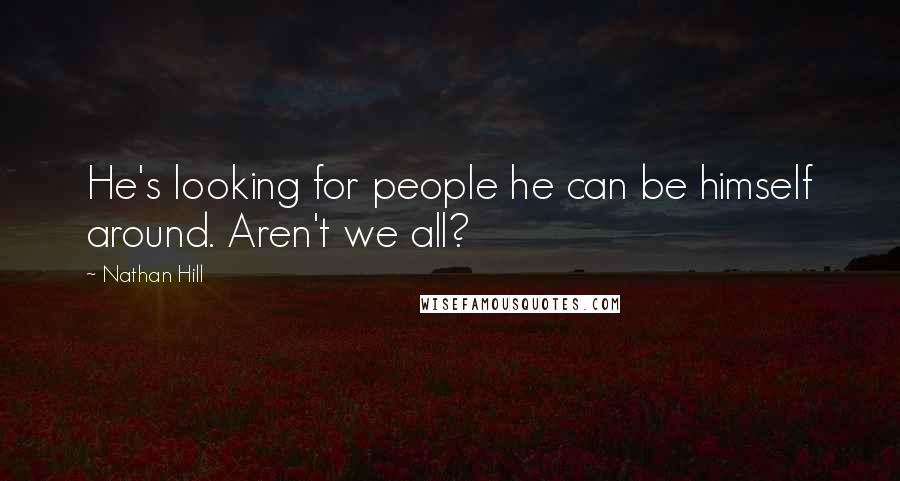 Nathan Hill Quotes: He's looking for people he can be himself around. Aren't we all?