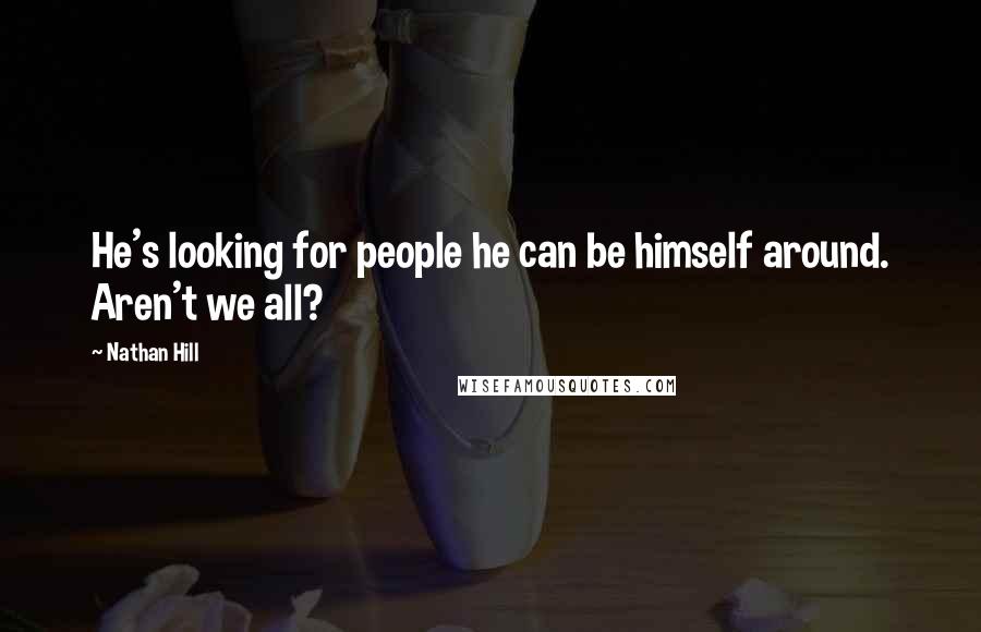 Nathan Hill Quotes: He's looking for people he can be himself around. Aren't we all?