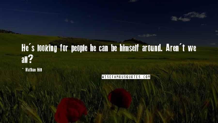 Nathan Hill Quotes: He's looking for people he can be himself around. Aren't we all?