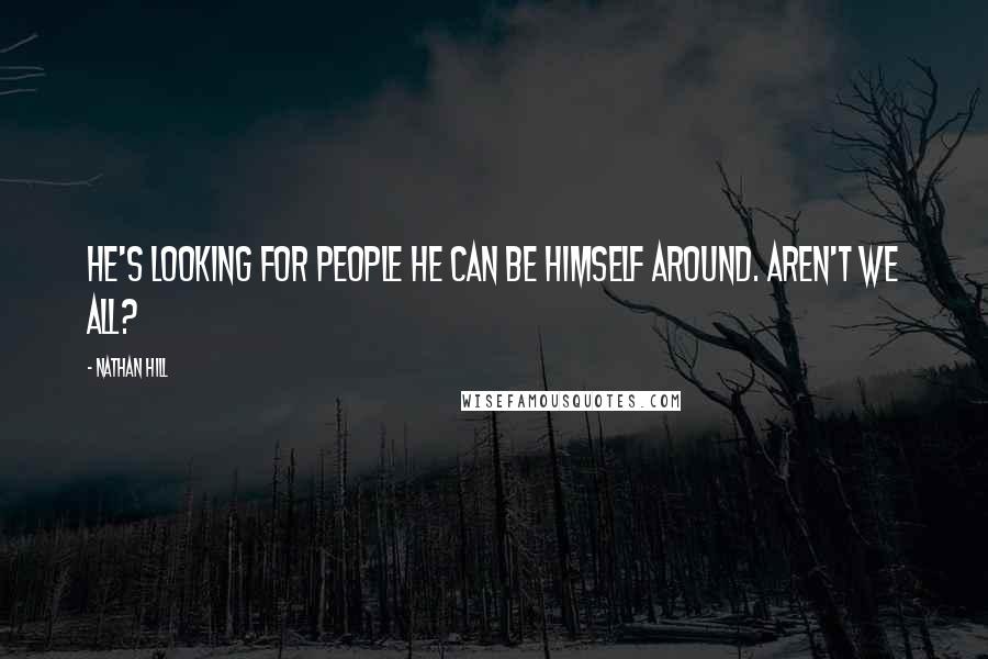Nathan Hill Quotes: He's looking for people he can be himself around. Aren't we all?