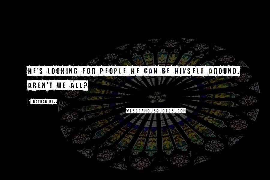 Nathan Hill Quotes: He's looking for people he can be himself around. Aren't we all?