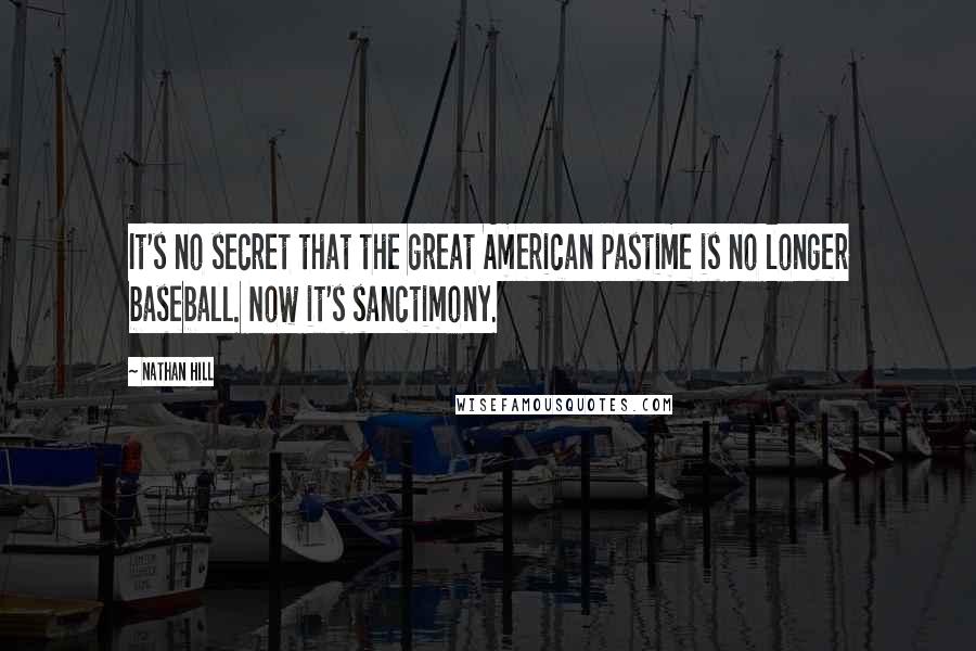 Nathan Hill Quotes: It's no secret that the great American pastime is no longer baseball. Now it's sanctimony.