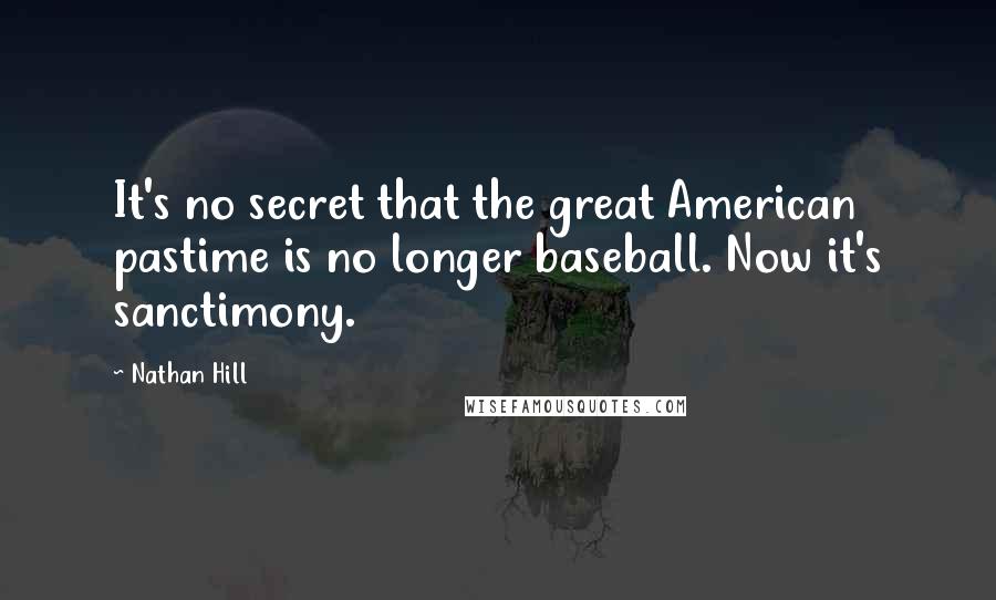 Nathan Hill Quotes: It's no secret that the great American pastime is no longer baseball. Now it's sanctimony.