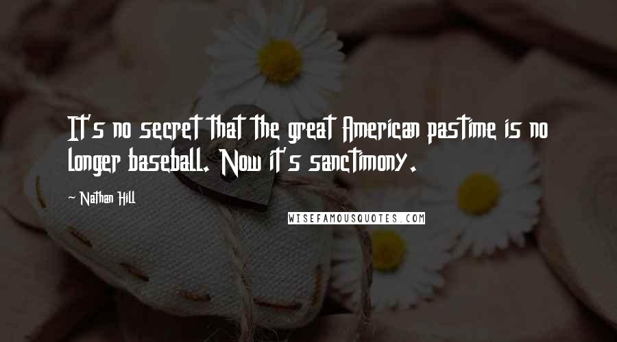 Nathan Hill Quotes: It's no secret that the great American pastime is no longer baseball. Now it's sanctimony.