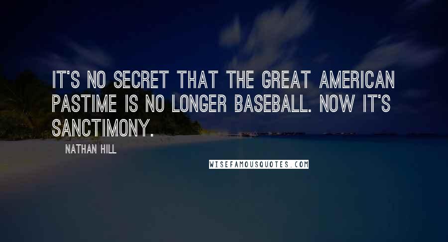 Nathan Hill Quotes: It's no secret that the great American pastime is no longer baseball. Now it's sanctimony.