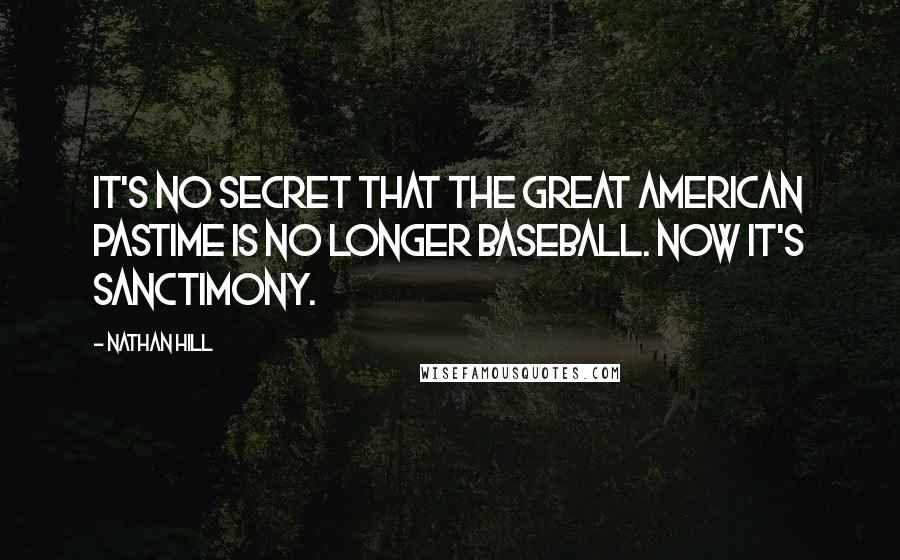 Nathan Hill Quotes: It's no secret that the great American pastime is no longer baseball. Now it's sanctimony.