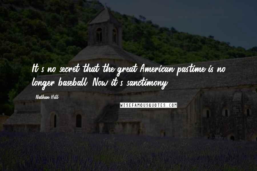 Nathan Hill Quotes: It's no secret that the great American pastime is no longer baseball. Now it's sanctimony.