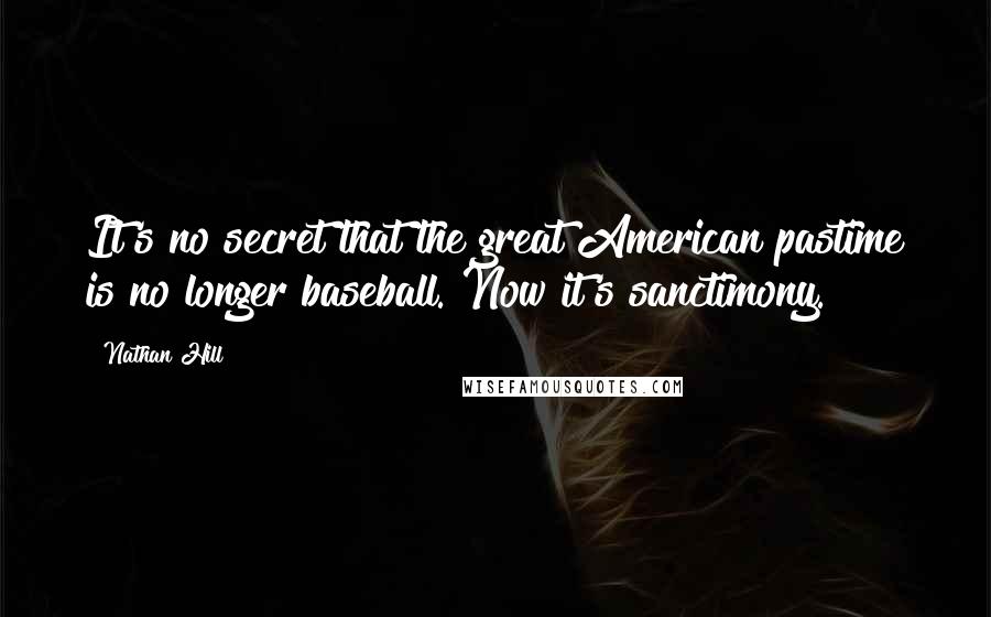 Nathan Hill Quotes: It's no secret that the great American pastime is no longer baseball. Now it's sanctimony.