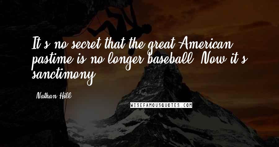 Nathan Hill Quotes: It's no secret that the great American pastime is no longer baseball. Now it's sanctimony.