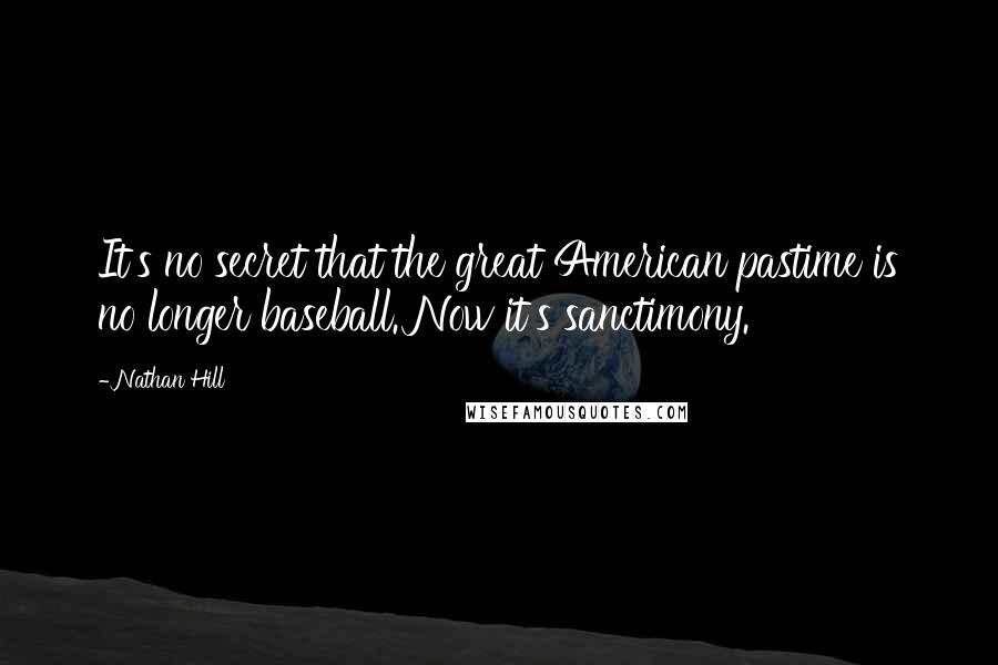 Nathan Hill Quotes: It's no secret that the great American pastime is no longer baseball. Now it's sanctimony.