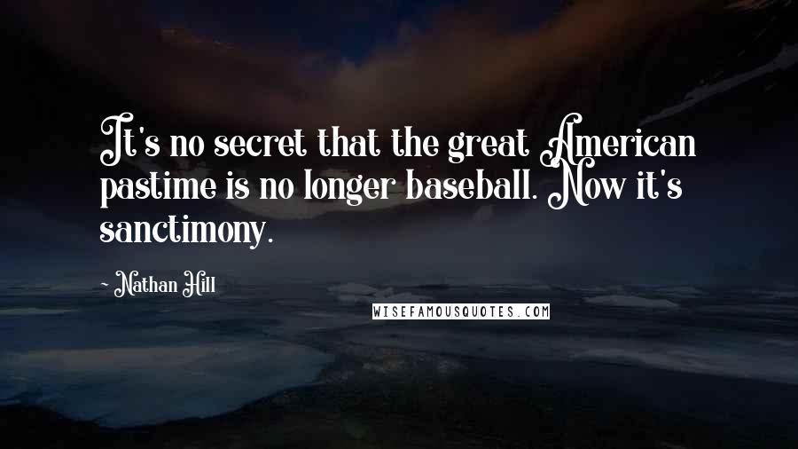Nathan Hill Quotes: It's no secret that the great American pastime is no longer baseball. Now it's sanctimony.