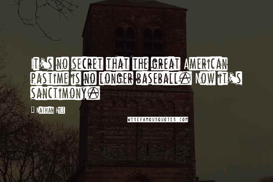 Nathan Hill Quotes: It's no secret that the great American pastime is no longer baseball. Now it's sanctimony.