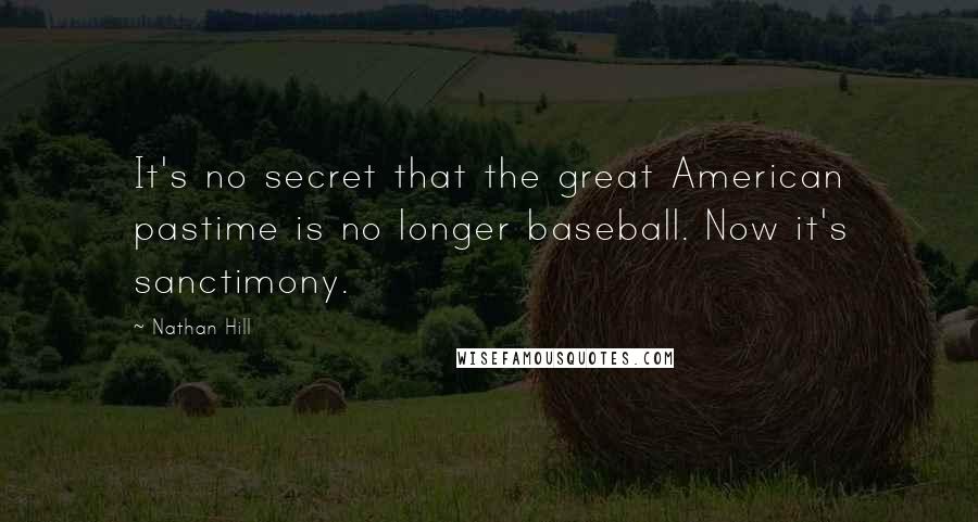 Nathan Hill Quotes: It's no secret that the great American pastime is no longer baseball. Now it's sanctimony.