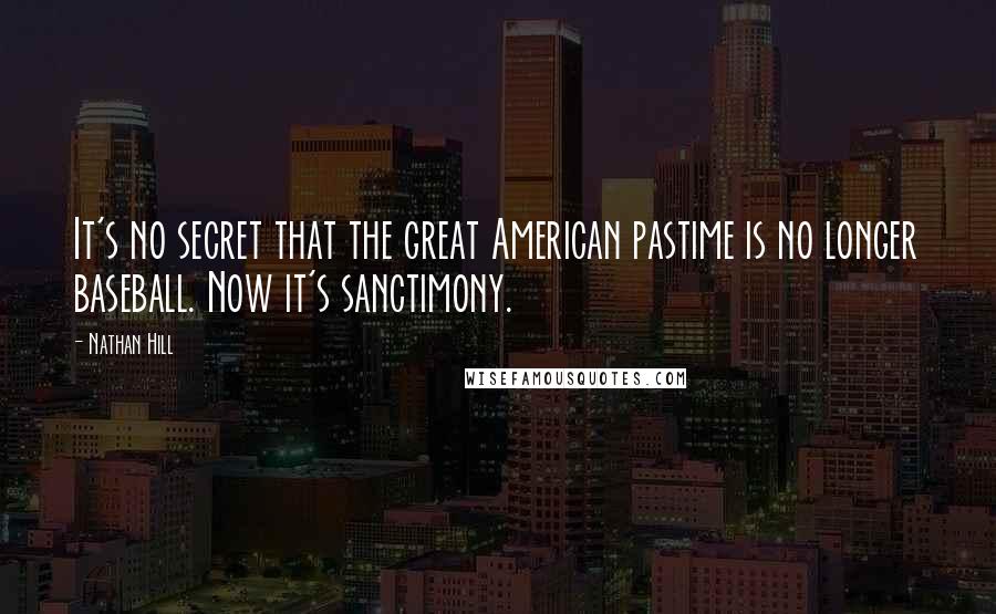 Nathan Hill Quotes: It's no secret that the great American pastime is no longer baseball. Now it's sanctimony.
