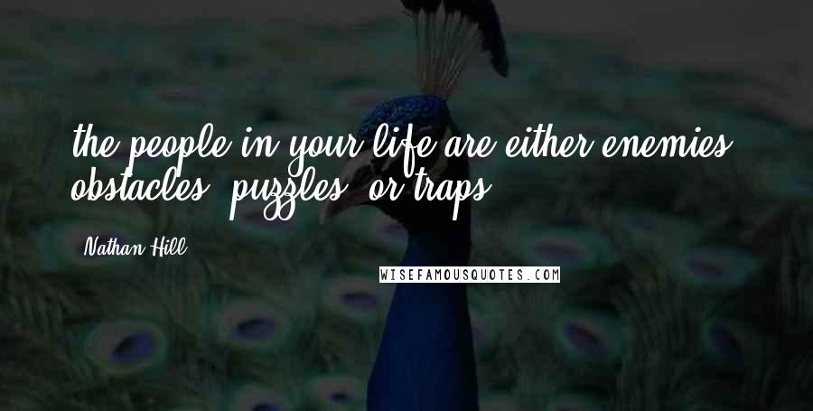 Nathan Hill Quotes: the people in your life are either enemies, obstacles, puzzles, or traps.