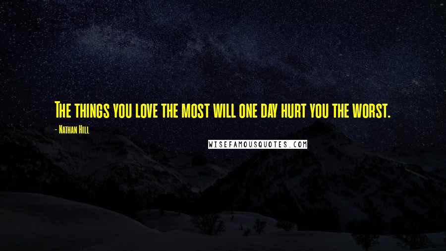 Nathan Hill Quotes: The things you love the most will one day hurt you the worst.