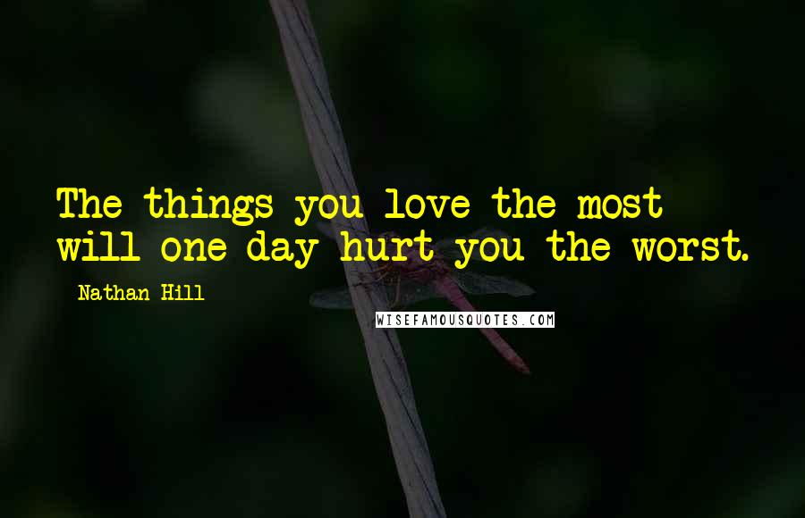 Nathan Hill Quotes: The things you love the most will one day hurt you the worst.