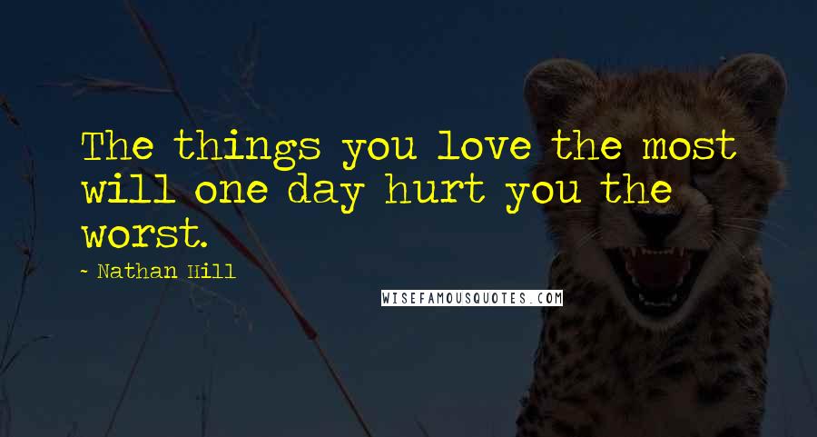 Nathan Hill Quotes: The things you love the most will one day hurt you the worst.