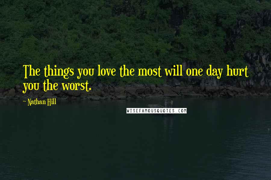 Nathan Hill Quotes: The things you love the most will one day hurt you the worst.