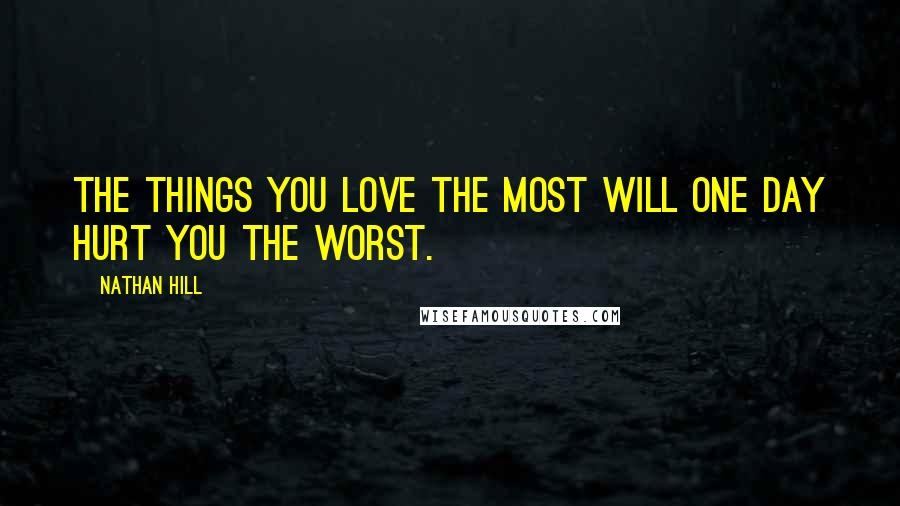 Nathan Hill Quotes: The things you love the most will one day hurt you the worst.