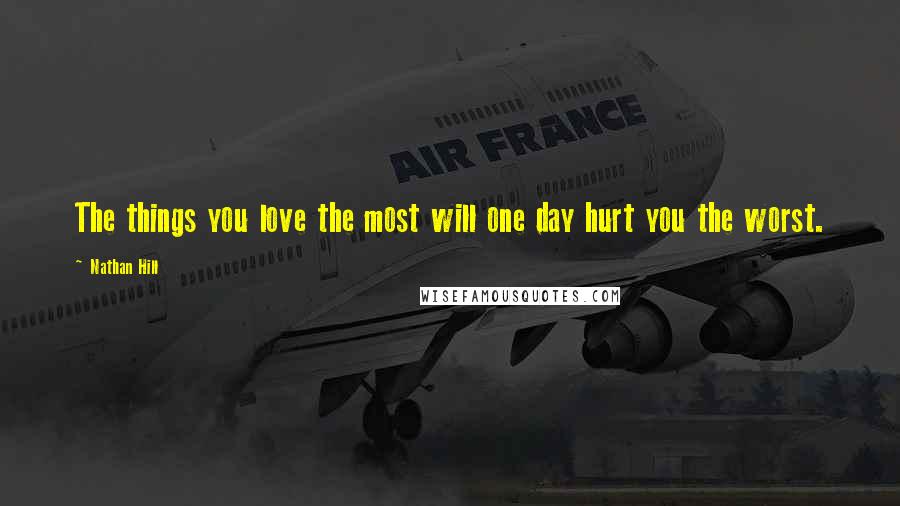 Nathan Hill Quotes: The things you love the most will one day hurt you the worst.