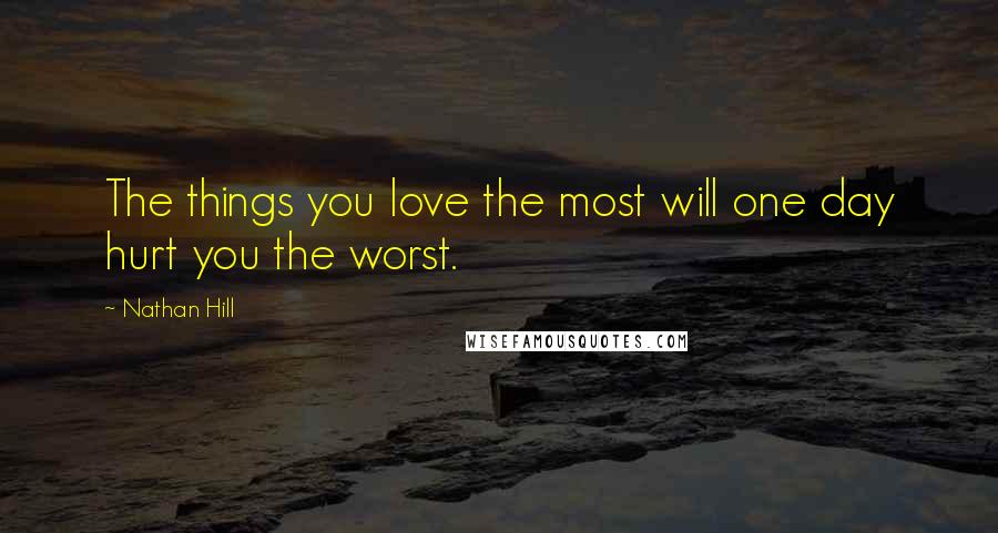 Nathan Hill Quotes: The things you love the most will one day hurt you the worst.