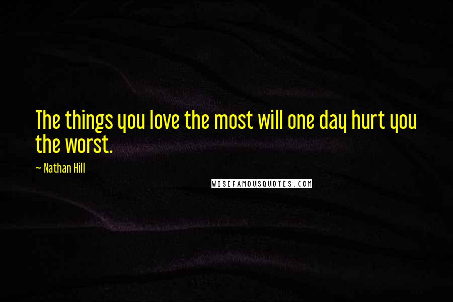Nathan Hill Quotes: The things you love the most will one day hurt you the worst.