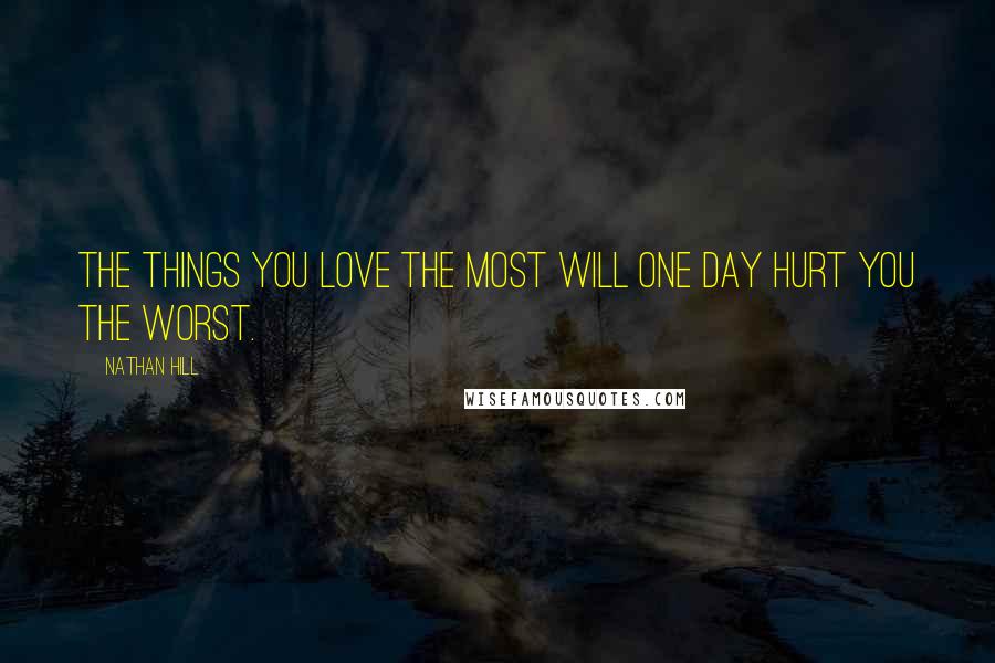 Nathan Hill Quotes: The things you love the most will one day hurt you the worst.