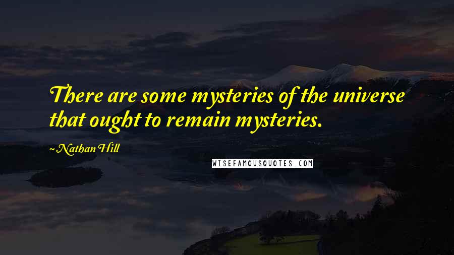 Nathan Hill Quotes: There are some mysteries of the universe that ought to remain mysteries.