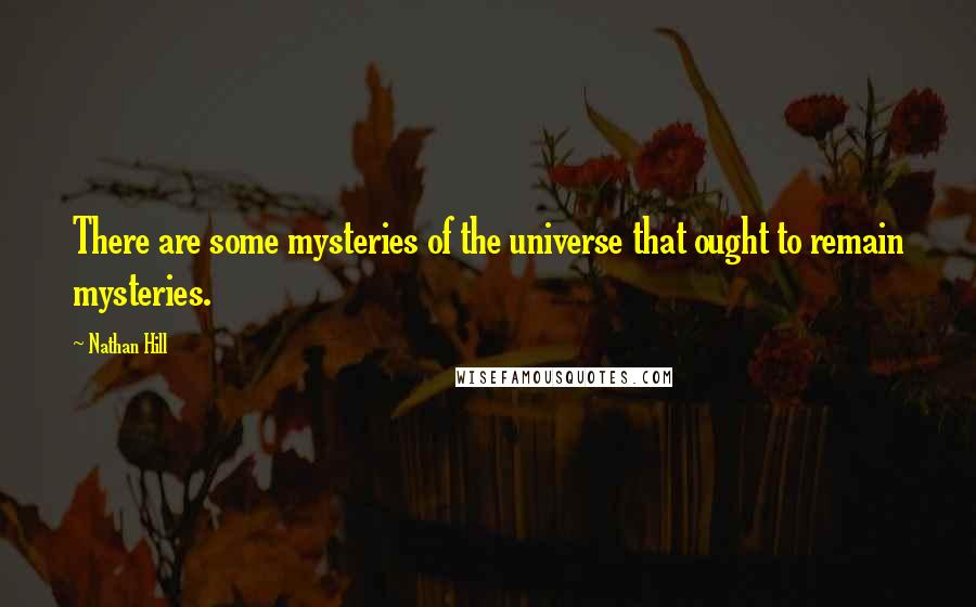 Nathan Hill Quotes: There are some mysteries of the universe that ought to remain mysteries.