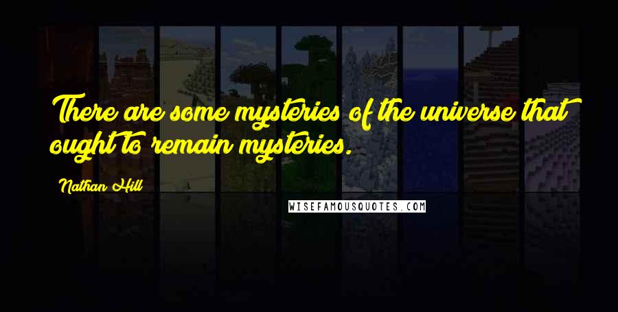 Nathan Hill Quotes: There are some mysteries of the universe that ought to remain mysteries.