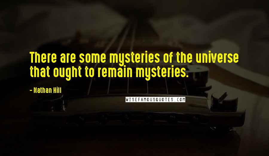 Nathan Hill Quotes: There are some mysteries of the universe that ought to remain mysteries.