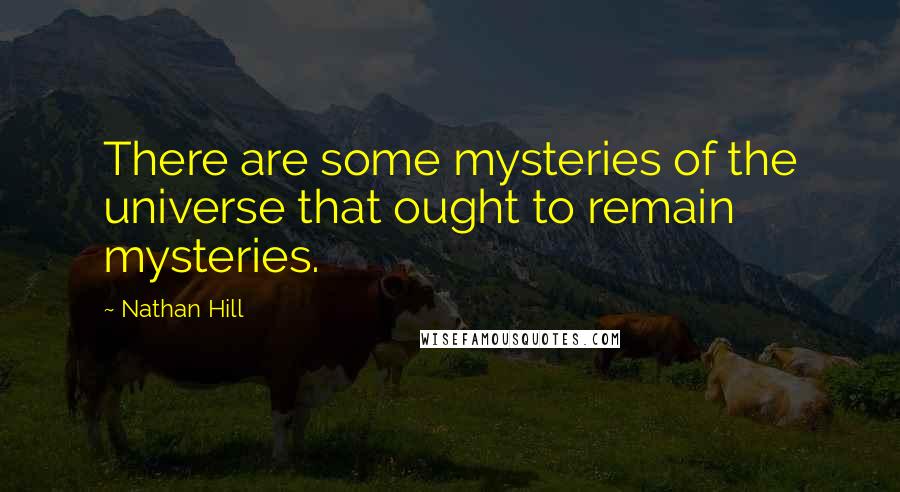 Nathan Hill Quotes: There are some mysteries of the universe that ought to remain mysteries.