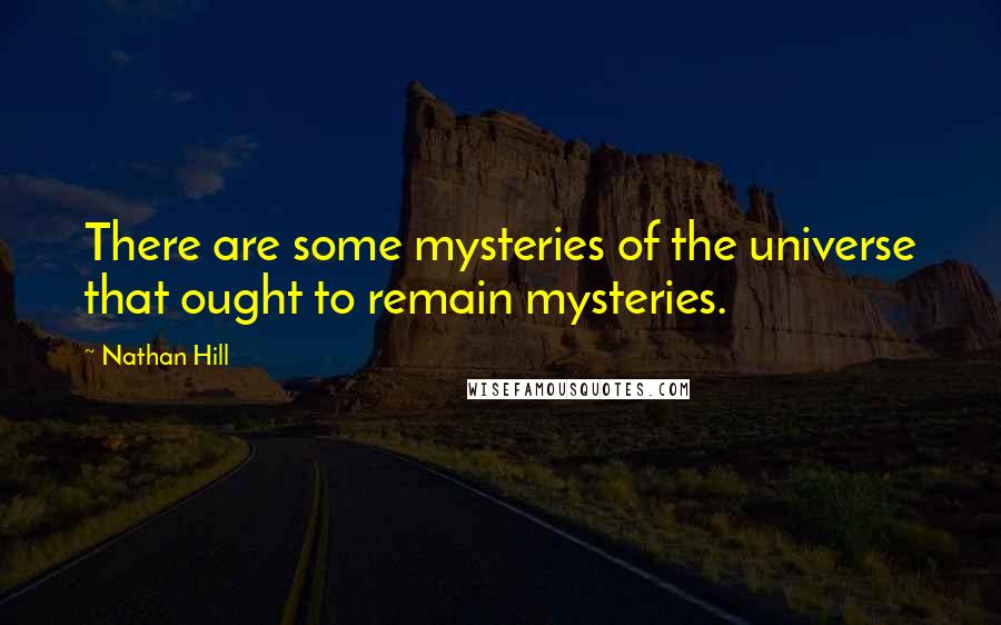 Nathan Hill Quotes: There are some mysteries of the universe that ought to remain mysteries.