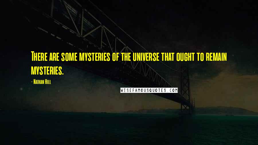 Nathan Hill Quotes: There are some mysteries of the universe that ought to remain mysteries.