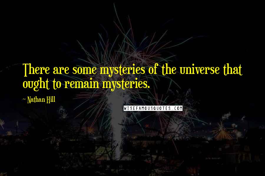 Nathan Hill Quotes: There are some mysteries of the universe that ought to remain mysteries.