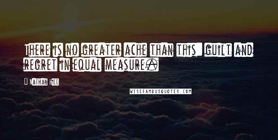 Nathan Hill Quotes: There is no greater ache than this: guilt and regret in equal measure.