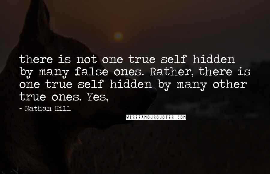 Nathan Hill Quotes: there is not one true self hidden by many false ones. Rather, there is one true self hidden by many other true ones. Yes,