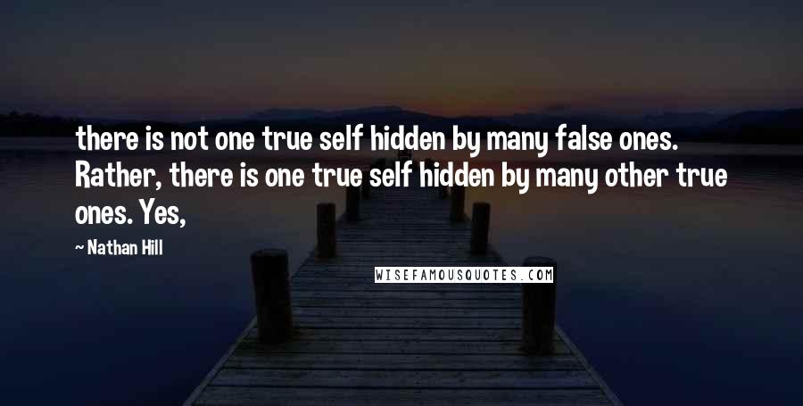 Nathan Hill Quotes: there is not one true self hidden by many false ones. Rather, there is one true self hidden by many other true ones. Yes,
