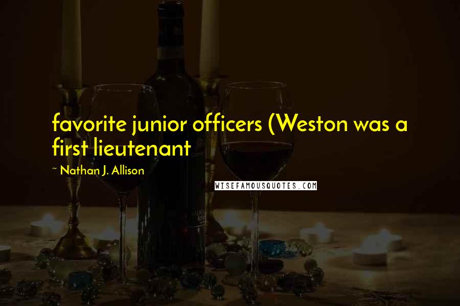 Nathan J. Allison Quotes: favorite junior officers (Weston was a first lieutenant