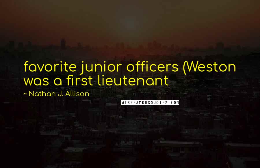 Nathan J. Allison Quotes: favorite junior officers (Weston was a first lieutenant