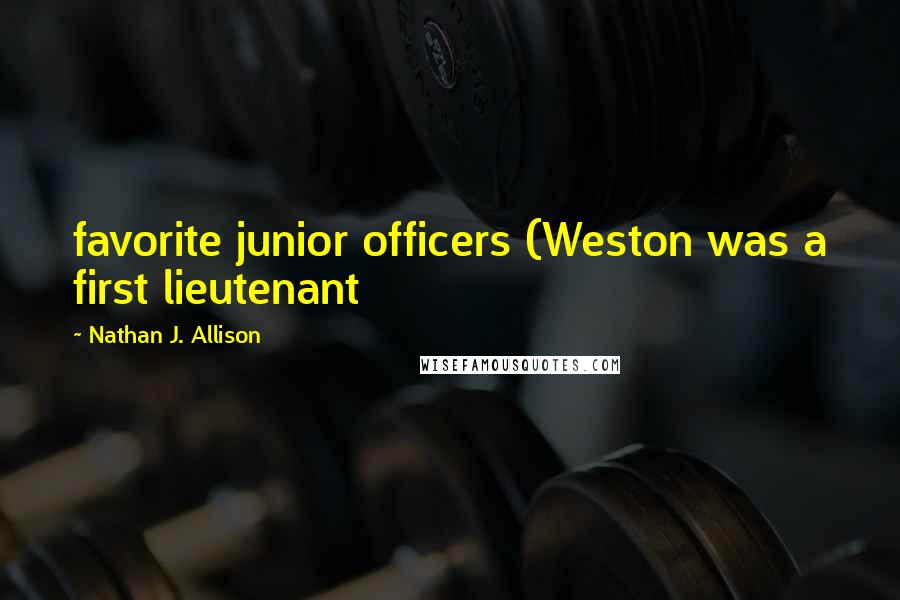 Nathan J. Allison Quotes: favorite junior officers (Weston was a first lieutenant