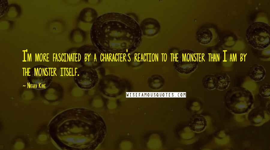 Nathan Kane Quotes: I'm more fascinated by a character's reaction to the monster than I am by the monster itself.