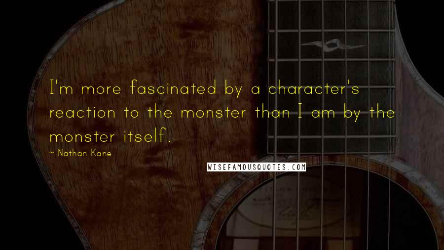 Nathan Kane Quotes: I'm more fascinated by a character's reaction to the monster than I am by the monster itself.