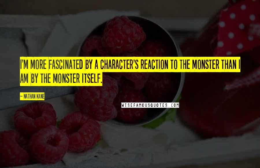 Nathan Kane Quotes: I'm more fascinated by a character's reaction to the monster than I am by the monster itself.